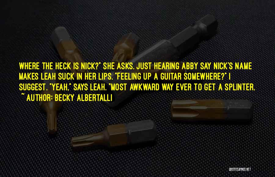 Becky Albertalli Quotes: Where The Heck Is Nick? She Asks. Just Hearing Abby Say Nick's Name Makes Leah Suck In Her Lips. Feeling