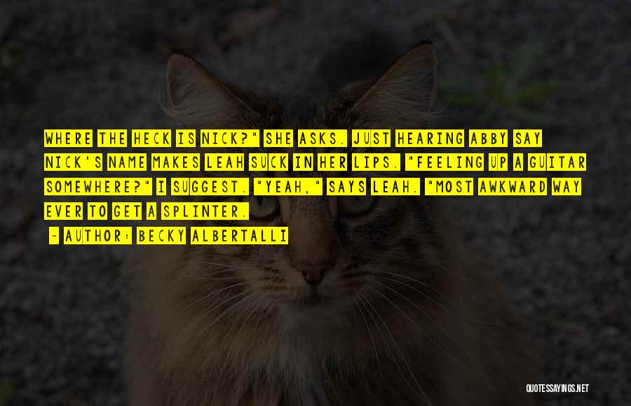 Becky Albertalli Quotes: Where The Heck Is Nick? She Asks. Just Hearing Abby Say Nick's Name Makes Leah Suck In Her Lips. Feeling