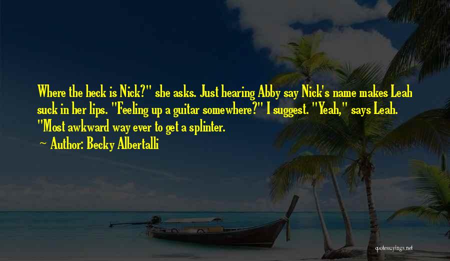 Becky Albertalli Quotes: Where The Heck Is Nick? She Asks. Just Hearing Abby Say Nick's Name Makes Leah Suck In Her Lips. Feeling