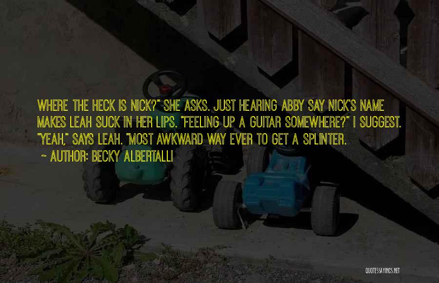 Becky Albertalli Quotes: Where The Heck Is Nick? She Asks. Just Hearing Abby Say Nick's Name Makes Leah Suck In Her Lips. Feeling