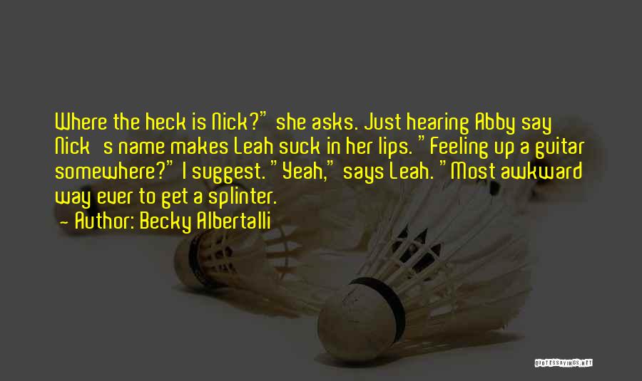 Becky Albertalli Quotes: Where The Heck Is Nick? She Asks. Just Hearing Abby Say Nick's Name Makes Leah Suck In Her Lips. Feeling