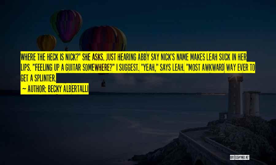 Becky Albertalli Quotes: Where The Heck Is Nick? She Asks. Just Hearing Abby Say Nick's Name Makes Leah Suck In Her Lips. Feeling