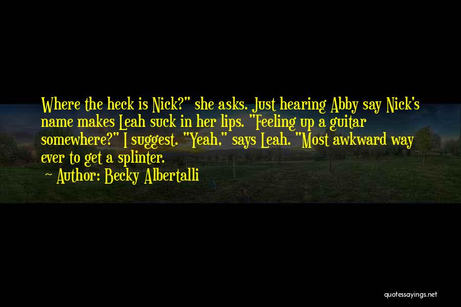 Becky Albertalli Quotes: Where The Heck Is Nick? She Asks. Just Hearing Abby Say Nick's Name Makes Leah Suck In Her Lips. Feeling