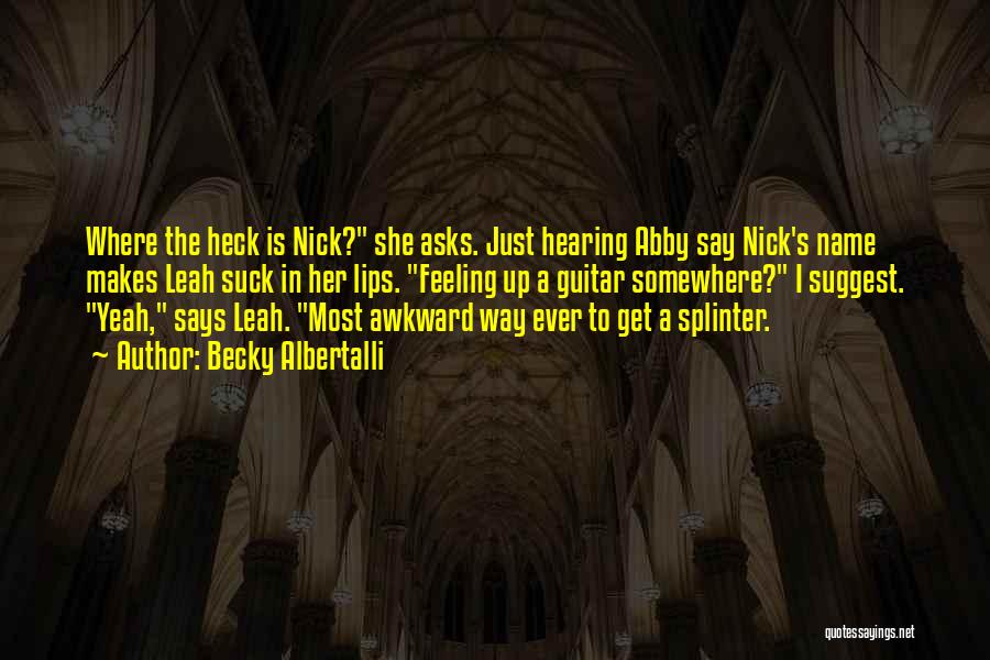 Becky Albertalli Quotes: Where The Heck Is Nick? She Asks. Just Hearing Abby Say Nick's Name Makes Leah Suck In Her Lips. Feeling