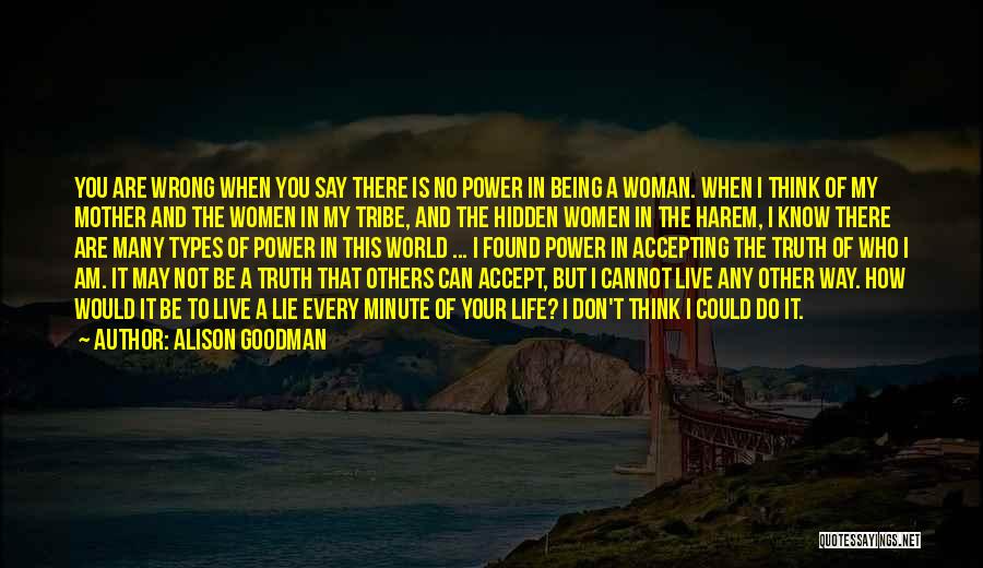 Alison Goodman Quotes: You Are Wrong When You Say There Is No Power In Being A Woman. When I Think Of My Mother