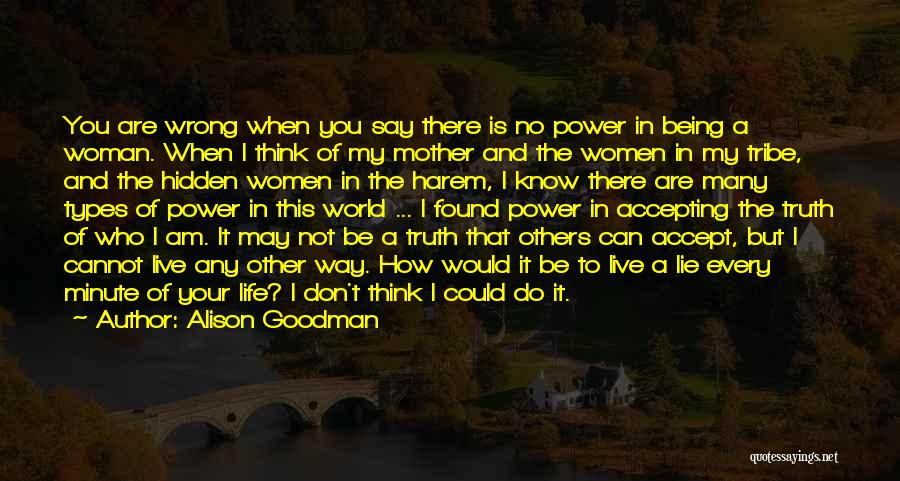 Alison Goodman Quotes: You Are Wrong When You Say There Is No Power In Being A Woman. When I Think Of My Mother