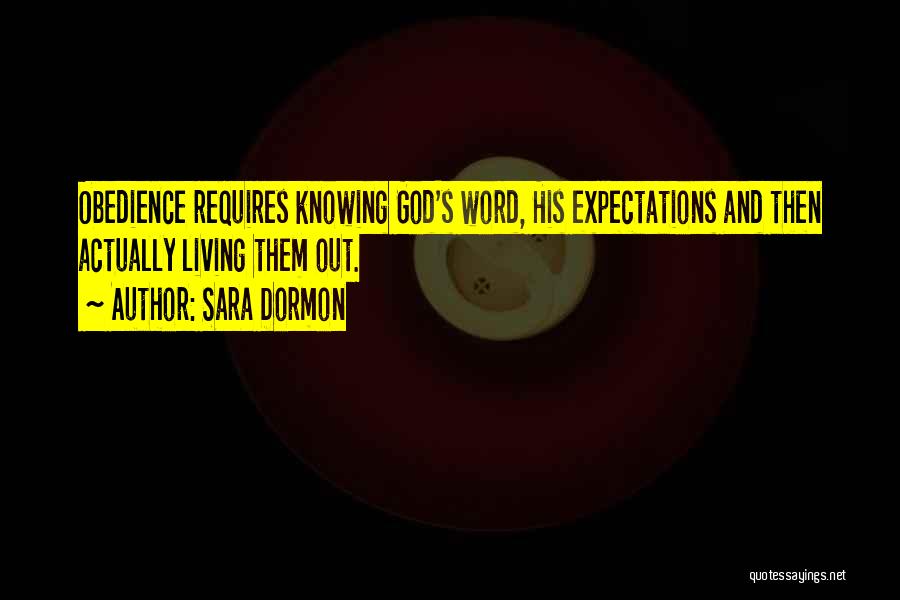 Sara Dormon Quotes: Obedience Requires Knowing God's Word, His Expectations And Then Actually Living Them Out.