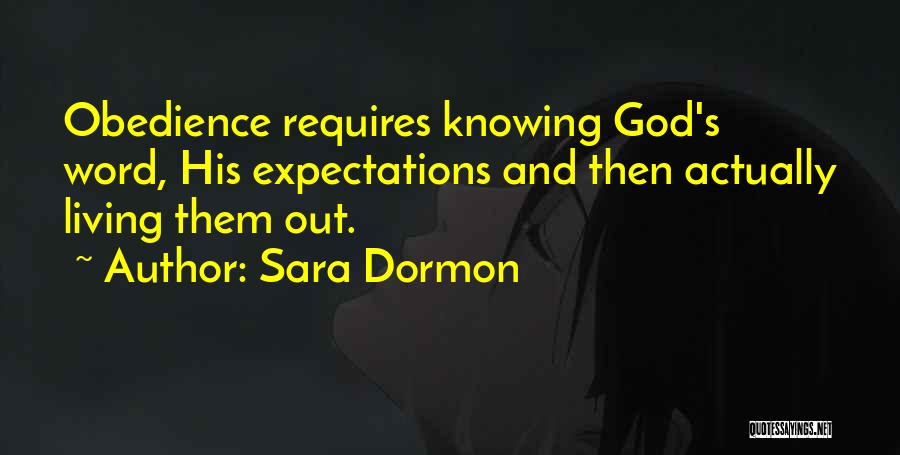 Sara Dormon Quotes: Obedience Requires Knowing God's Word, His Expectations And Then Actually Living Them Out.