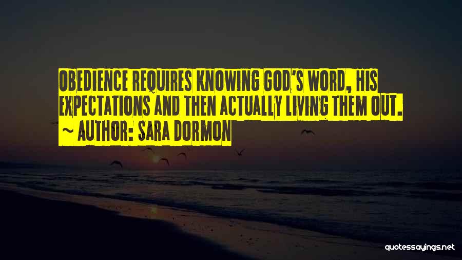 Sara Dormon Quotes: Obedience Requires Knowing God's Word, His Expectations And Then Actually Living Them Out.