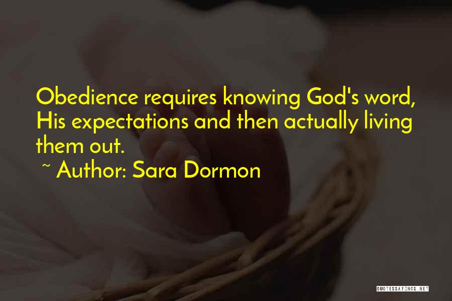 Sara Dormon Quotes: Obedience Requires Knowing God's Word, His Expectations And Then Actually Living Them Out.