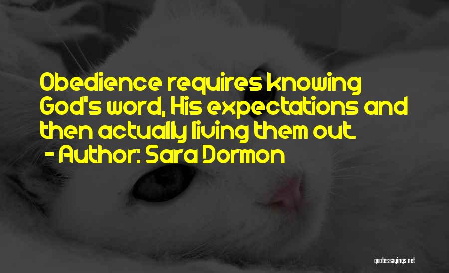 Sara Dormon Quotes: Obedience Requires Knowing God's Word, His Expectations And Then Actually Living Them Out.