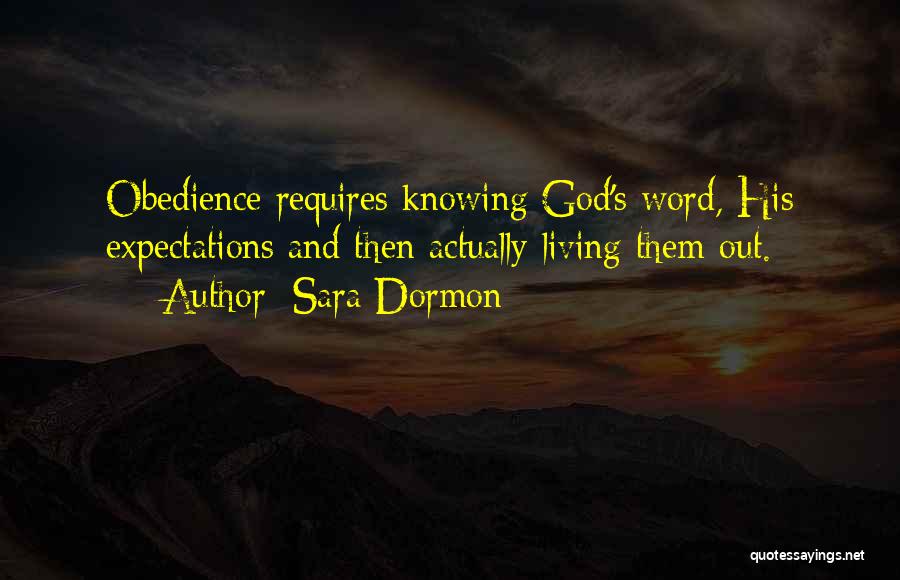 Sara Dormon Quotes: Obedience Requires Knowing God's Word, His Expectations And Then Actually Living Them Out.