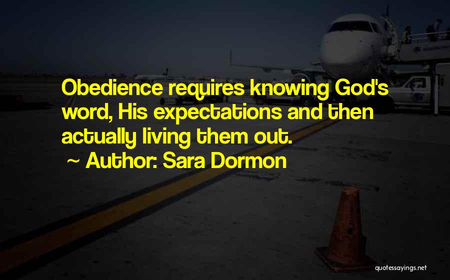 Sara Dormon Quotes: Obedience Requires Knowing God's Word, His Expectations And Then Actually Living Them Out.