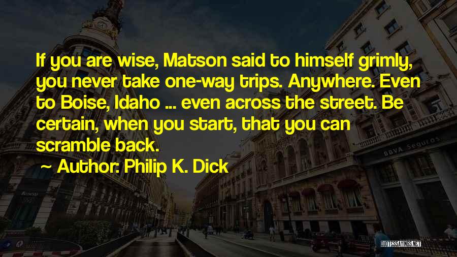 Philip K. Dick Quotes: If You Are Wise, Matson Said To Himself Grimly, You Never Take One-way Trips. Anywhere. Even To Boise, Idaho ...