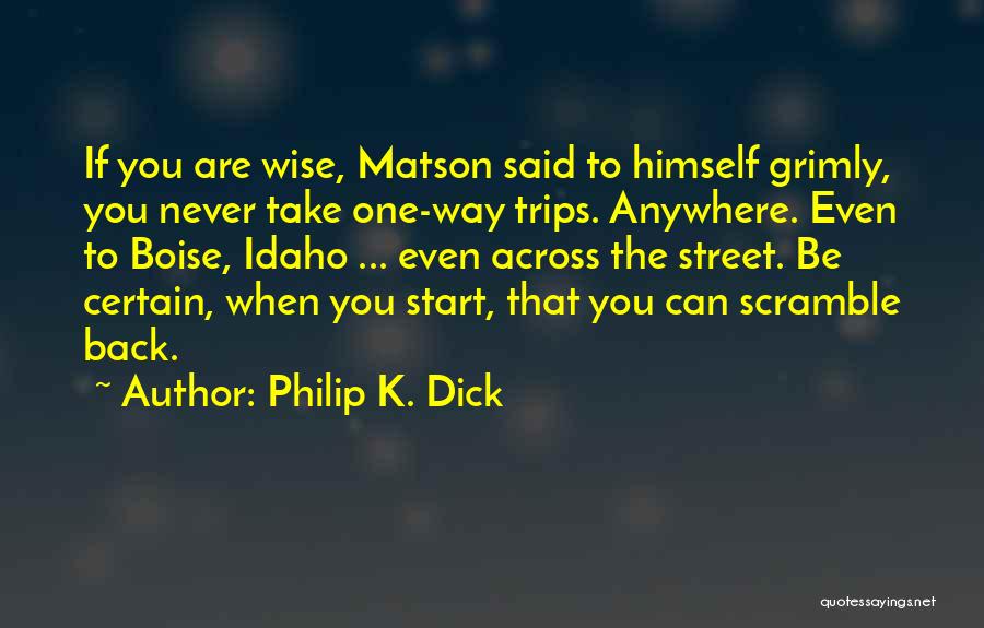 Philip K. Dick Quotes: If You Are Wise, Matson Said To Himself Grimly, You Never Take One-way Trips. Anywhere. Even To Boise, Idaho ...