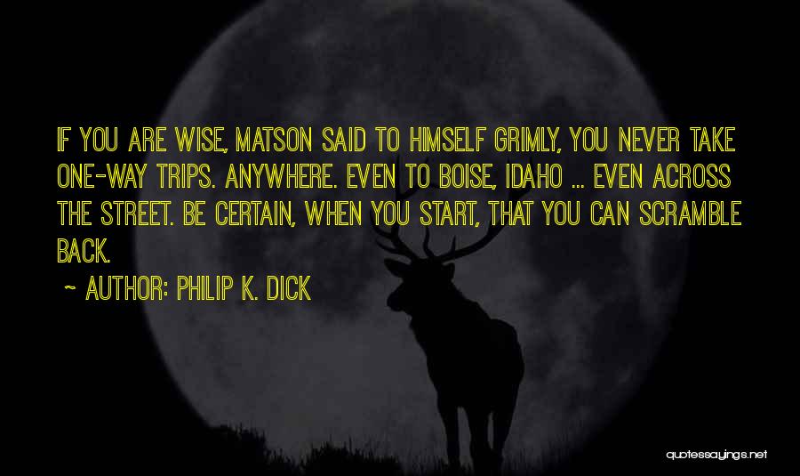 Philip K. Dick Quotes: If You Are Wise, Matson Said To Himself Grimly, You Never Take One-way Trips. Anywhere. Even To Boise, Idaho ...