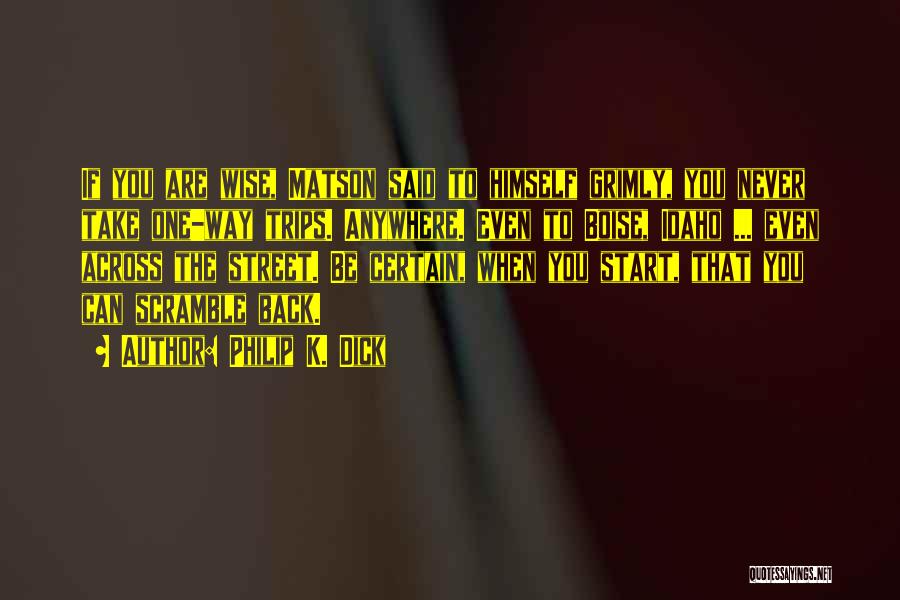 Philip K. Dick Quotes: If You Are Wise, Matson Said To Himself Grimly, You Never Take One-way Trips. Anywhere. Even To Boise, Idaho ...