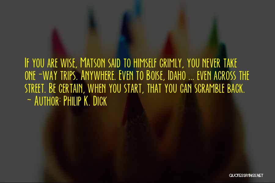 Philip K. Dick Quotes: If You Are Wise, Matson Said To Himself Grimly, You Never Take One-way Trips. Anywhere. Even To Boise, Idaho ...