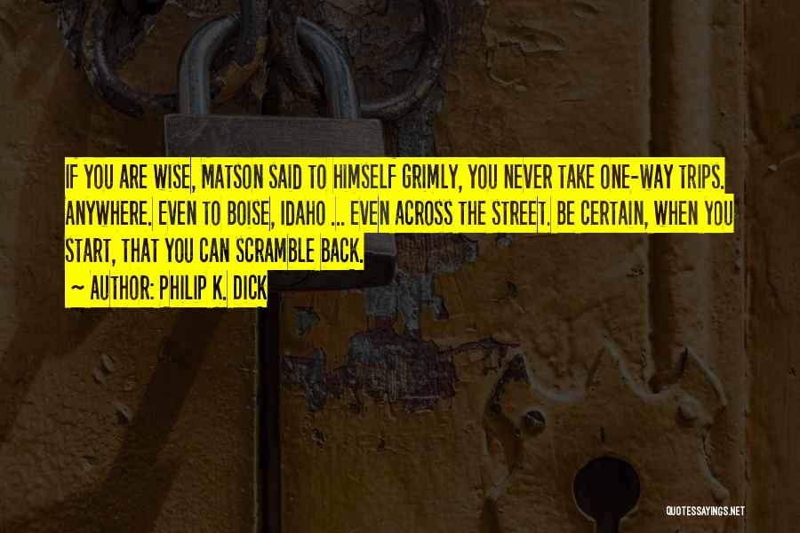 Philip K. Dick Quotes: If You Are Wise, Matson Said To Himself Grimly, You Never Take One-way Trips. Anywhere. Even To Boise, Idaho ...