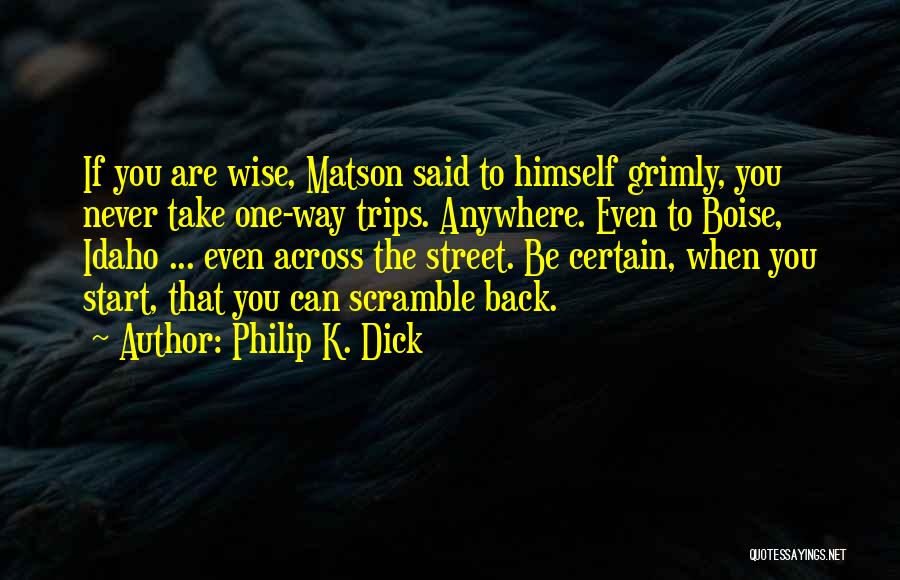 Philip K. Dick Quotes: If You Are Wise, Matson Said To Himself Grimly, You Never Take One-way Trips. Anywhere. Even To Boise, Idaho ...