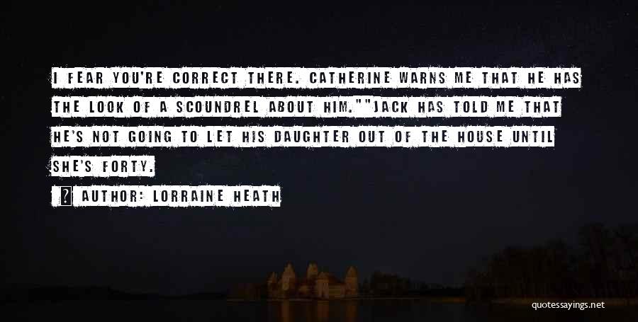 Lorraine Heath Quotes: I Fear You're Correct There. Catherine Warns Me That He Has The Look Of A Scoundrel About Him.jack Has Told