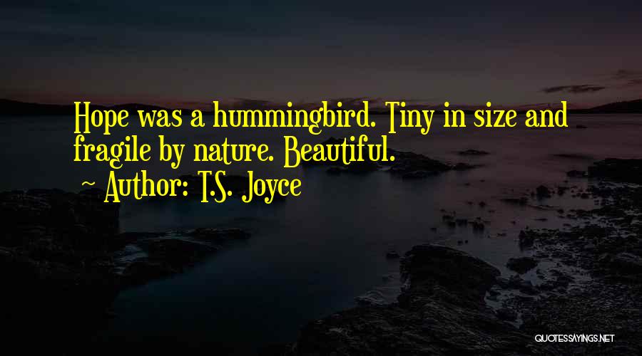 T.S. Joyce Quotes: Hope Was A Hummingbird. Tiny In Size And Fragile By Nature. Beautiful.