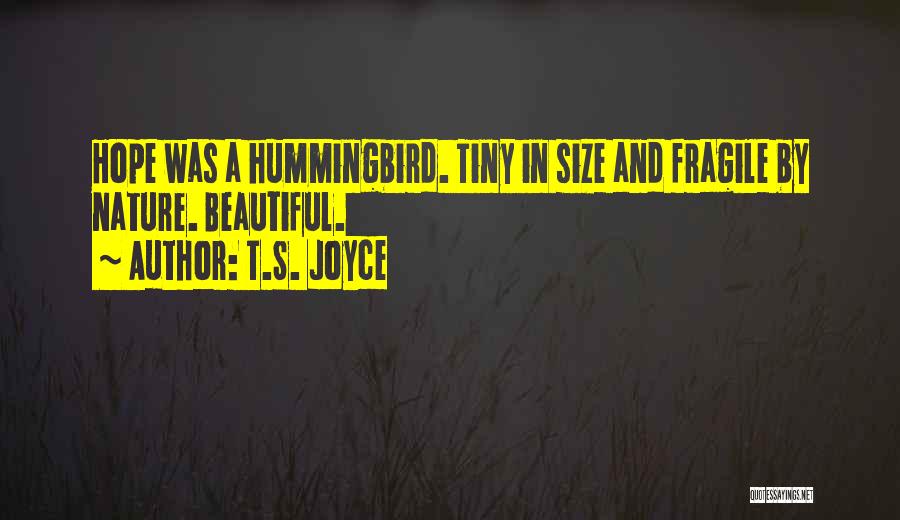 T.S. Joyce Quotes: Hope Was A Hummingbird. Tiny In Size And Fragile By Nature. Beautiful.