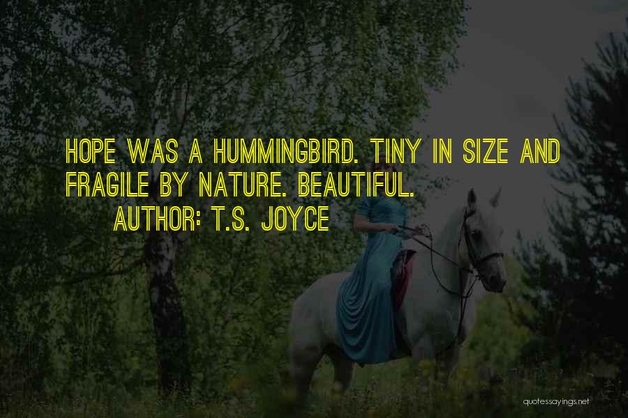 T.S. Joyce Quotes: Hope Was A Hummingbird. Tiny In Size And Fragile By Nature. Beautiful.