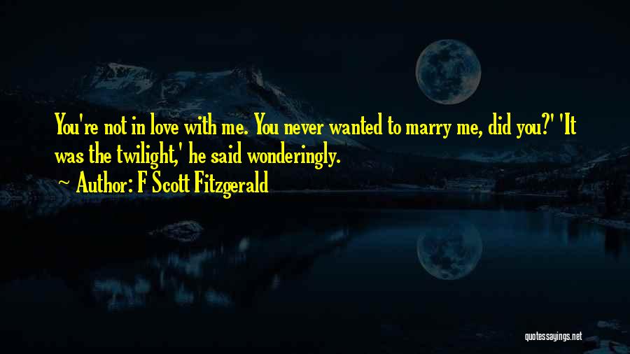 F Scott Fitzgerald Quotes: You're Not In Love With Me. You Never Wanted To Marry Me, Did You?' 'it Was The Twilight,' He Said