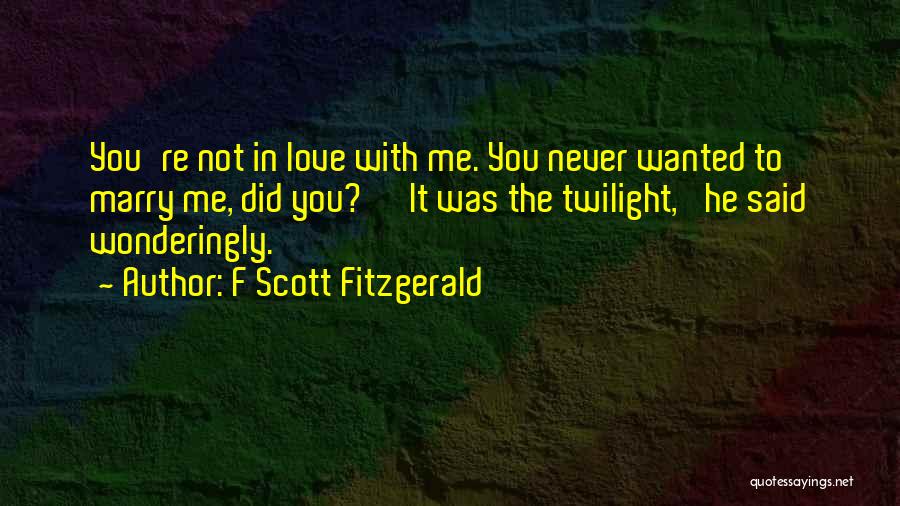 F Scott Fitzgerald Quotes: You're Not In Love With Me. You Never Wanted To Marry Me, Did You?' 'it Was The Twilight,' He Said