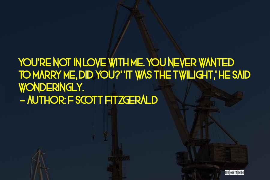 F Scott Fitzgerald Quotes: You're Not In Love With Me. You Never Wanted To Marry Me, Did You?' 'it Was The Twilight,' He Said