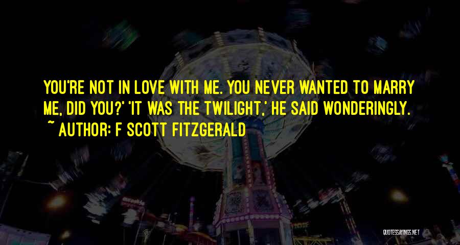 F Scott Fitzgerald Quotes: You're Not In Love With Me. You Never Wanted To Marry Me, Did You?' 'it Was The Twilight,' He Said