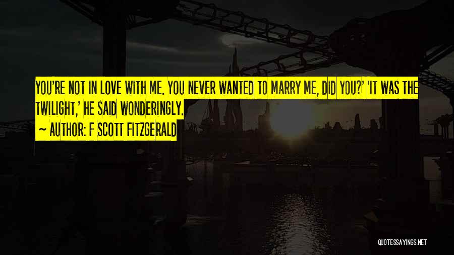 F Scott Fitzgerald Quotes: You're Not In Love With Me. You Never Wanted To Marry Me, Did You?' 'it Was The Twilight,' He Said