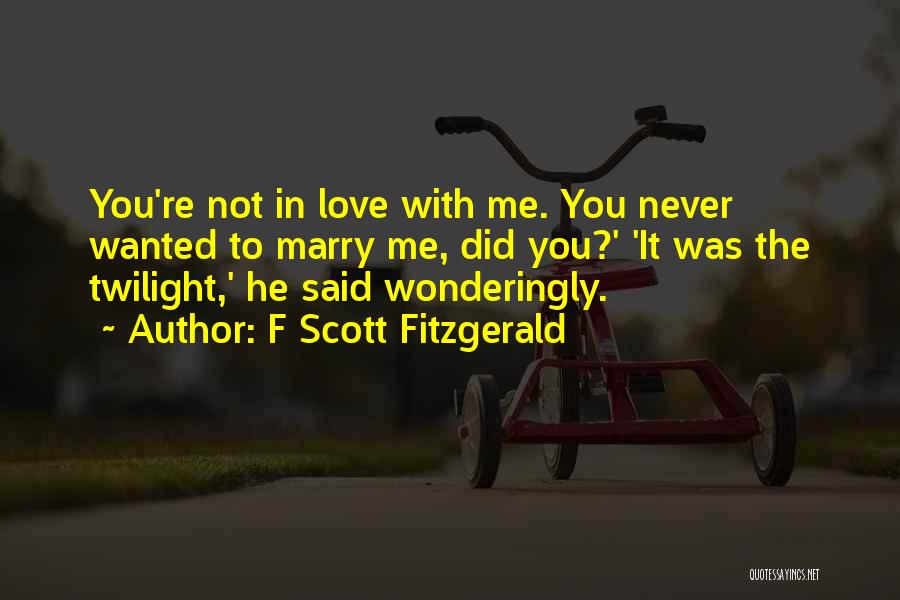 F Scott Fitzgerald Quotes: You're Not In Love With Me. You Never Wanted To Marry Me, Did You?' 'it Was The Twilight,' He Said