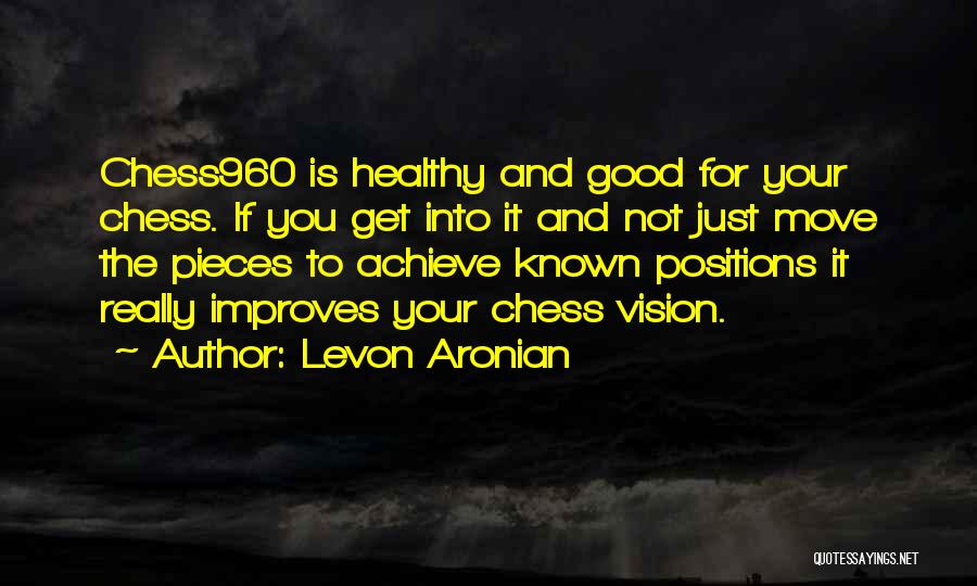 Levon Aronian Quotes: Chess960 Is Healthy And Good For Your Chess. If You Get Into It And Not Just Move The Pieces To