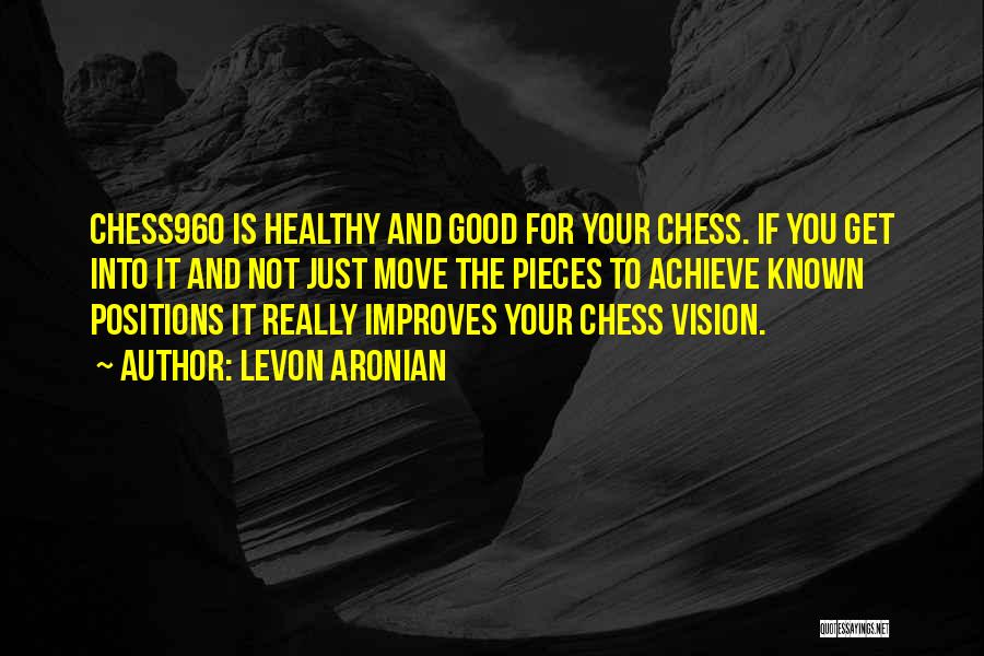 Levon Aronian Quotes: Chess960 Is Healthy And Good For Your Chess. If You Get Into It And Not Just Move The Pieces To