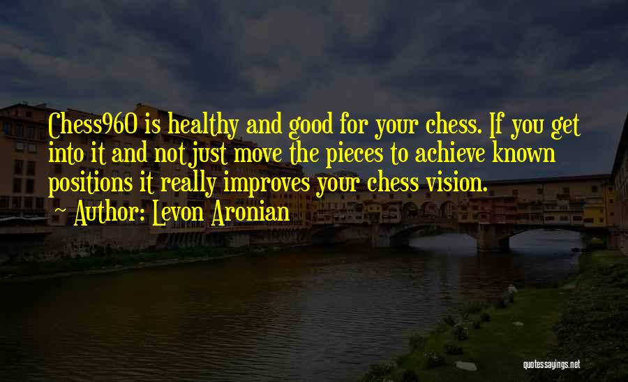 Levon Aronian Quotes: Chess960 Is Healthy And Good For Your Chess. If You Get Into It And Not Just Move The Pieces To