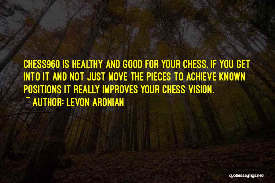 Levon Aronian Quotes: Chess960 Is Healthy And Good For Your Chess. If You Get Into It And Not Just Move The Pieces To