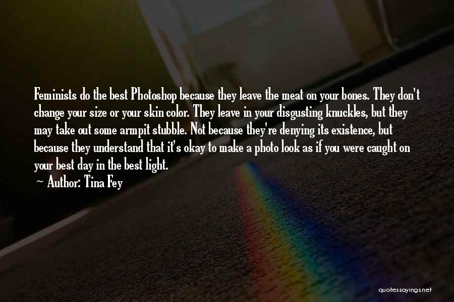 Tina Fey Quotes: Feminists Do The Best Photoshop Because They Leave The Meat On Your Bones. They Don't Change Your Size Or Your