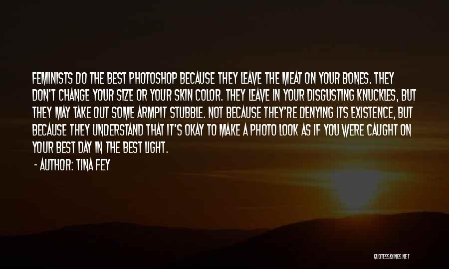 Tina Fey Quotes: Feminists Do The Best Photoshop Because They Leave The Meat On Your Bones. They Don't Change Your Size Or Your