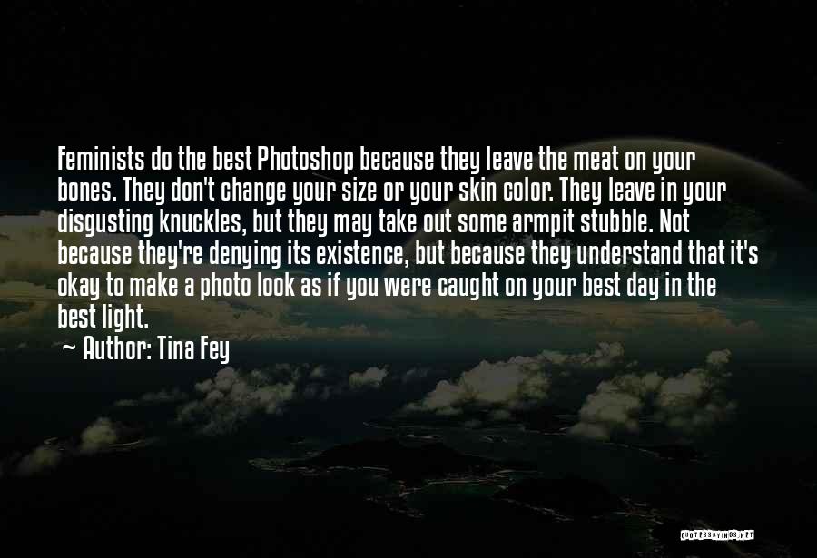 Tina Fey Quotes: Feminists Do The Best Photoshop Because They Leave The Meat On Your Bones. They Don't Change Your Size Or Your