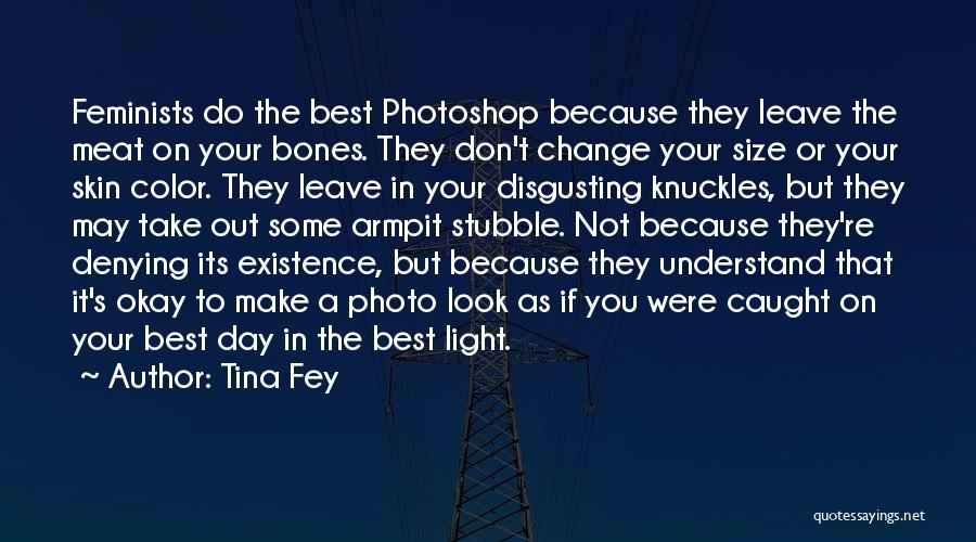 Tina Fey Quotes: Feminists Do The Best Photoshop Because They Leave The Meat On Your Bones. They Don't Change Your Size Or Your