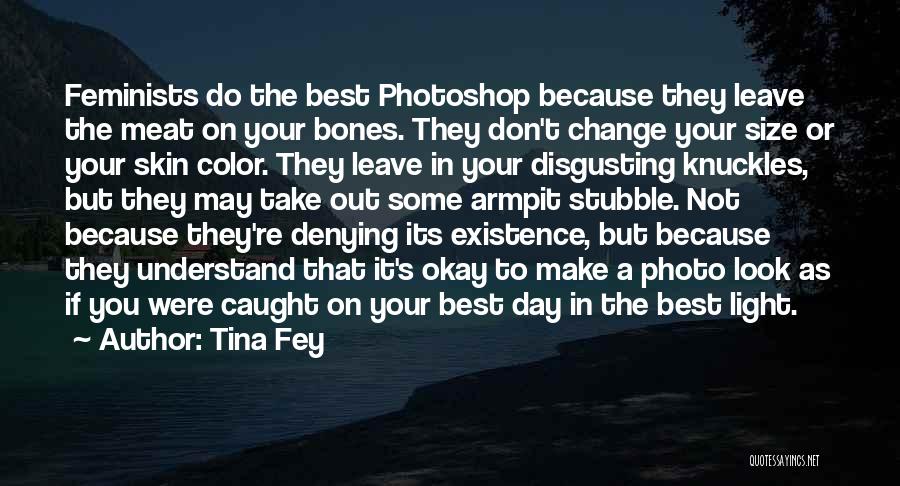 Tina Fey Quotes: Feminists Do The Best Photoshop Because They Leave The Meat On Your Bones. They Don't Change Your Size Or Your