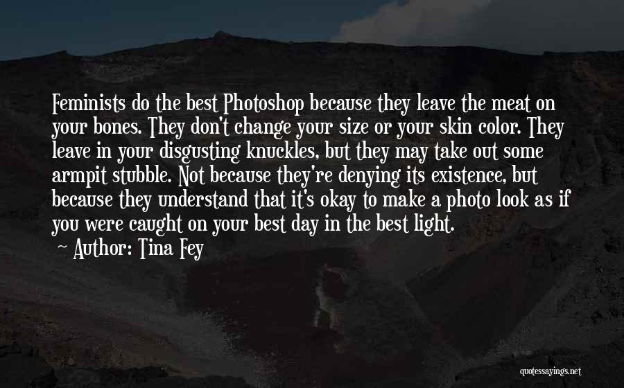 Tina Fey Quotes: Feminists Do The Best Photoshop Because They Leave The Meat On Your Bones. They Don't Change Your Size Or Your