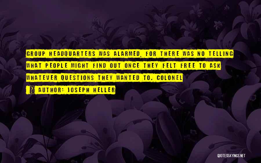 Joseph Heller Quotes: Group Headquarters Was Alarmed, For There Was No Telling What People Might Find Out Once They Felt Free To Ask