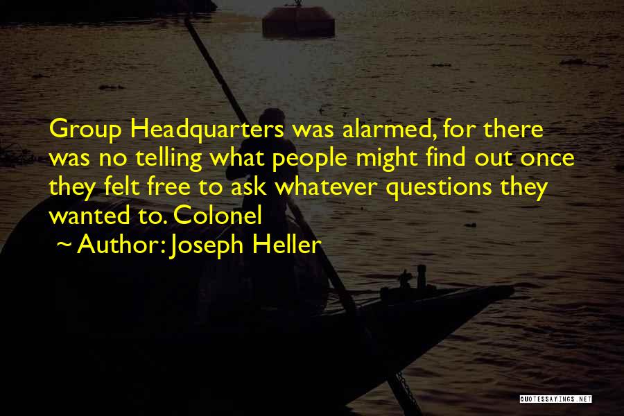 Joseph Heller Quotes: Group Headquarters Was Alarmed, For There Was No Telling What People Might Find Out Once They Felt Free To Ask