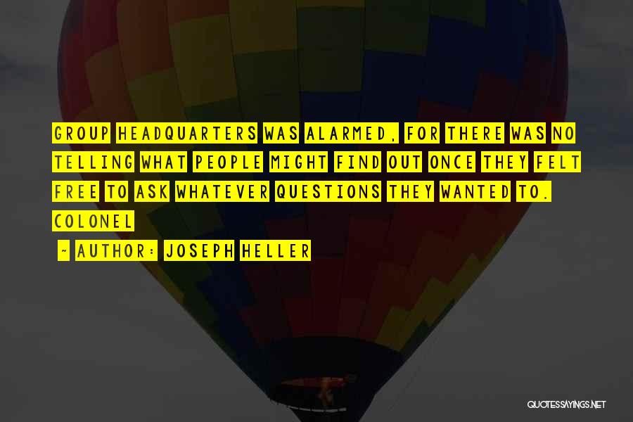 Joseph Heller Quotes: Group Headquarters Was Alarmed, For There Was No Telling What People Might Find Out Once They Felt Free To Ask