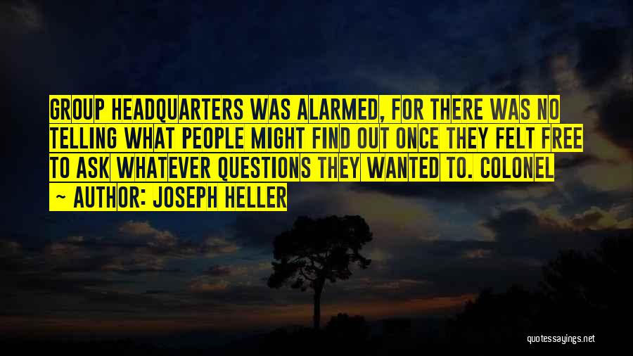 Joseph Heller Quotes: Group Headquarters Was Alarmed, For There Was No Telling What People Might Find Out Once They Felt Free To Ask