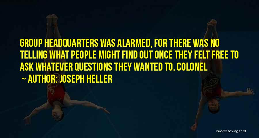 Joseph Heller Quotes: Group Headquarters Was Alarmed, For There Was No Telling What People Might Find Out Once They Felt Free To Ask