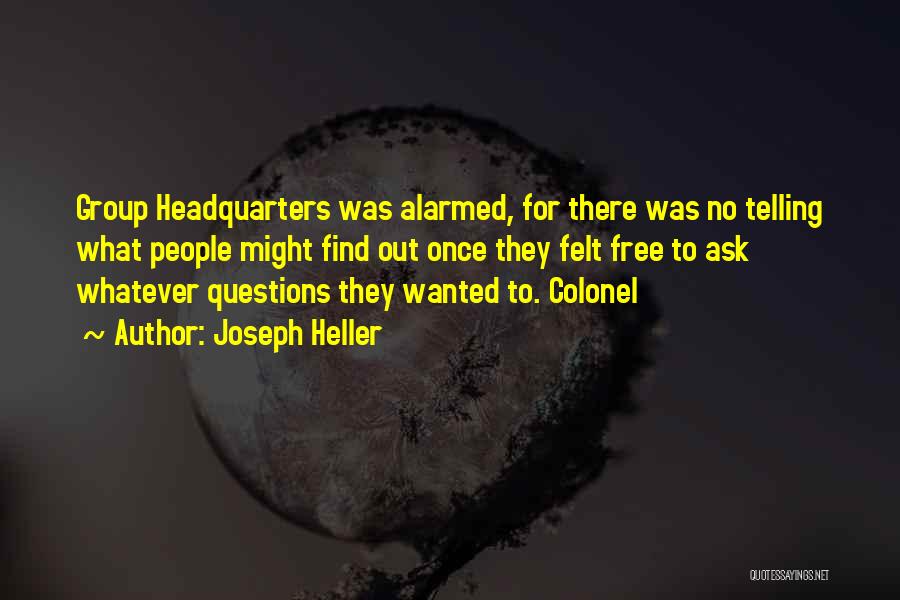 Joseph Heller Quotes: Group Headquarters Was Alarmed, For There Was No Telling What People Might Find Out Once They Felt Free To Ask